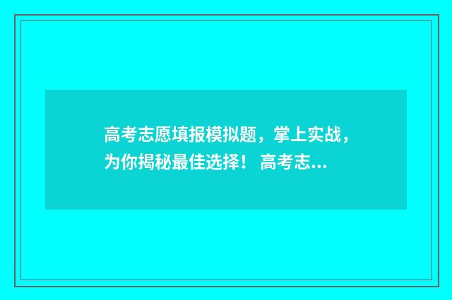 高考志愿填报模拟题,掌上实战,为你揭秘最佳选择! 高考志愿填报模板完整版
