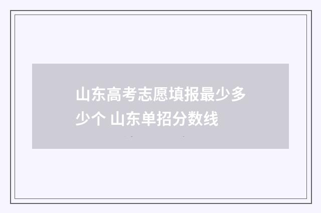 山东高考志愿填报最少多少个 山东单招分数线