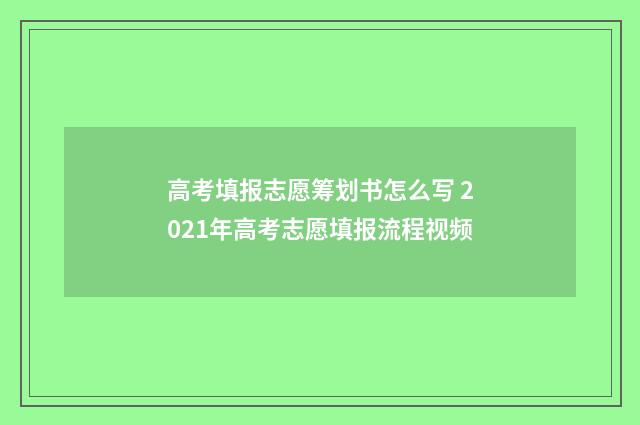 高考填报志愿筹划书怎么写 2021年高考志愿填报流程视频