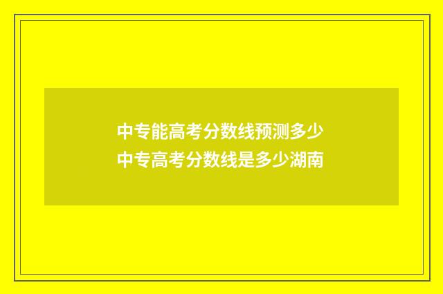 中专能高考分数线预测多少 中专高考分数线是多少湖南