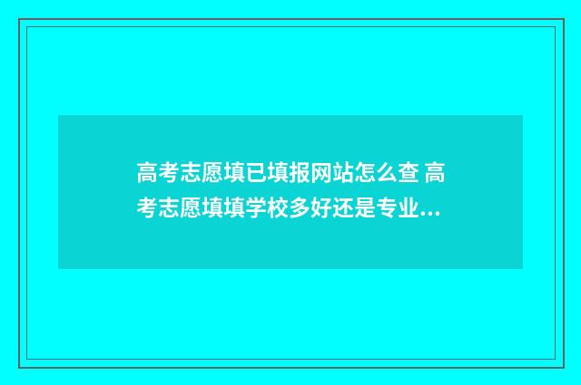 高考志愿填已填报网站怎么查 高考志愿填填学校多好还是专业多好呢