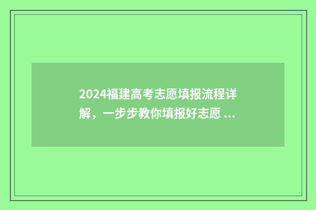 2024福建高考志愿填报流程详解,一步步教你填报好志愿 2024福建高考志愿指南书