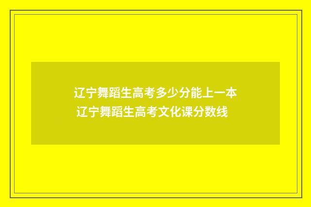 辽宁舞蹈生高考多少分能上一本 辽宁舞蹈生高考文化课分数线