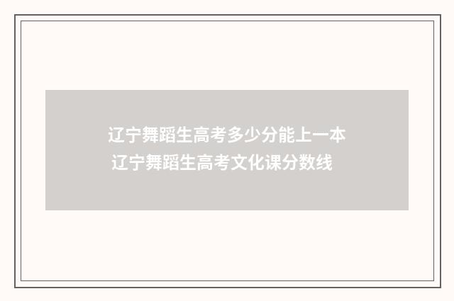 辽宁舞蹈生高考多少分能上一本 辽宁舞蹈生高考文化课分数线