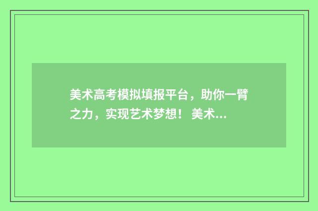 美术高考模拟填报平台,助你一臂之力,实现艺术梦想! 美术高考模拟填报