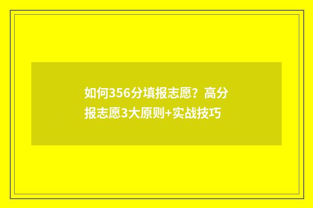 如何356分填报志愿?高分报志愿3大原则+实战技巧