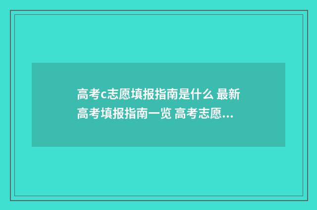 高考c志愿填报指南是什么 最新高考填报指南一览 高考志愿c档是什么意思