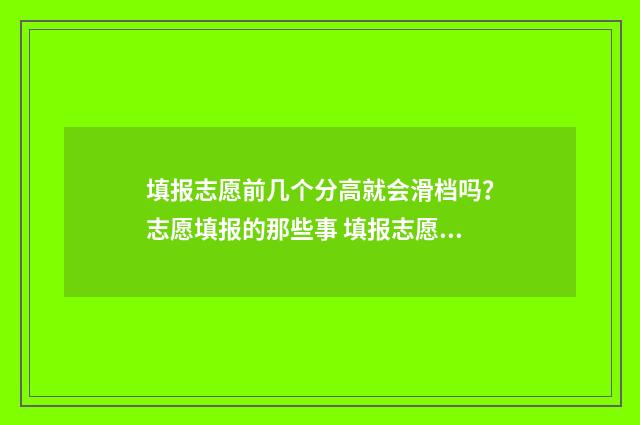 填报志愿前几个分高就会滑档吗?志愿填报的那些事 填报志愿前几个可填冲刺