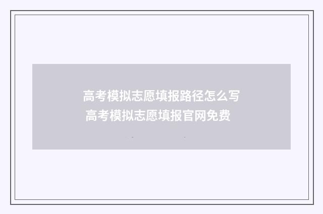 高考模拟志愿填报路径怎么写 高考模拟志愿填报官网免费