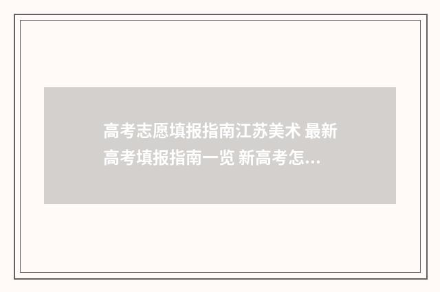 高考志愿填报指南江苏美术 最新高考填报指南一览 新高考怎么填报志愿
