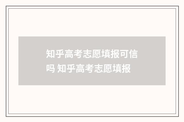 知乎高考志愿填报可信吗 知乎高考志愿填报