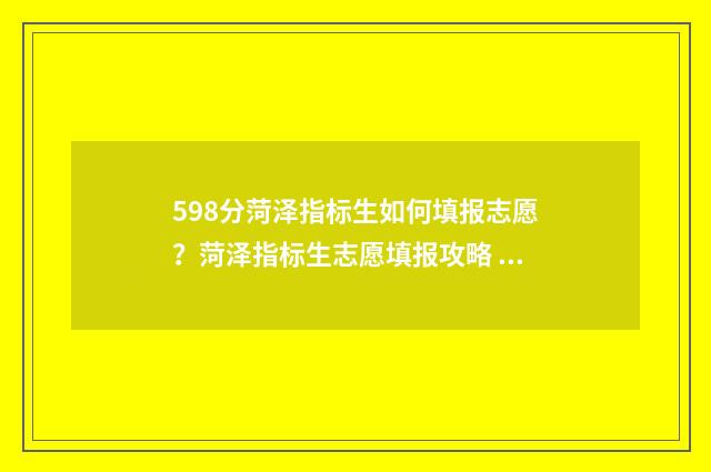 598分菏泽指标生如何填报志愿?菏泽指标生志愿填报攻略 2021年菏泽中考指标生