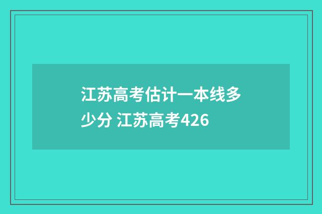 江苏高考估计一本线多少分 江苏高考426
