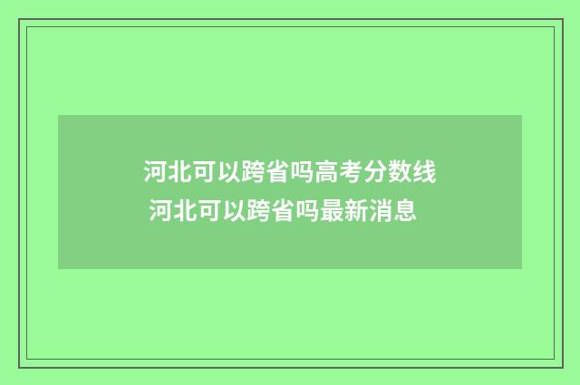 河北可以跨省吗高考分数线 河北可以跨省吗最新消息