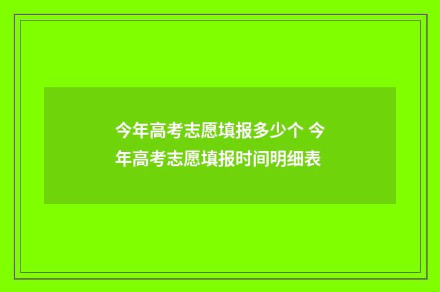 今年高考志愿填报多少个 今年高考志愿填报时间明细表