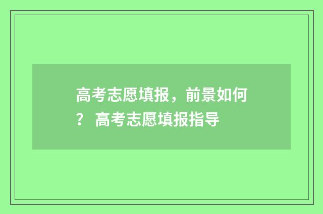 高考志愿填报,前景如何? 高考志愿填报指导
