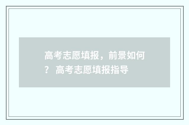 高考志愿填报,前景如何? 高考志愿填报指导