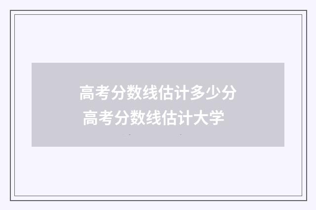 高考分数线估计多少分 高考分数线估计大学