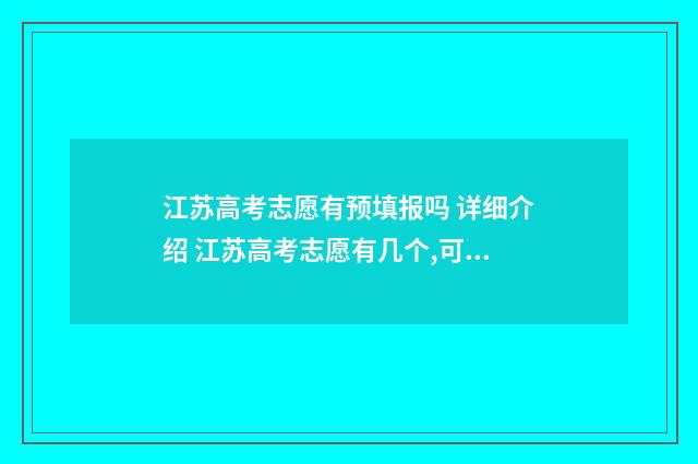 江苏高考志愿有预填报吗 详细介绍 江苏高考志愿有几个,可以填几个学校
