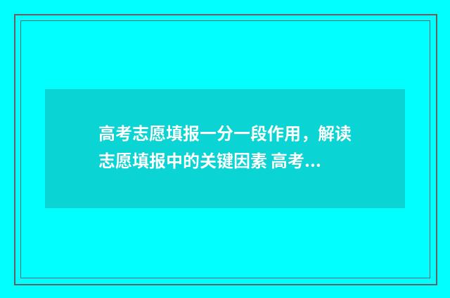 高考志愿填报一分一段作用,解读志愿填报中的关键因素 高考志愿如何正确填报
