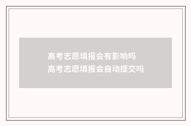 高考志愿填报会有影响吗 高考志愿填报会自动提交吗