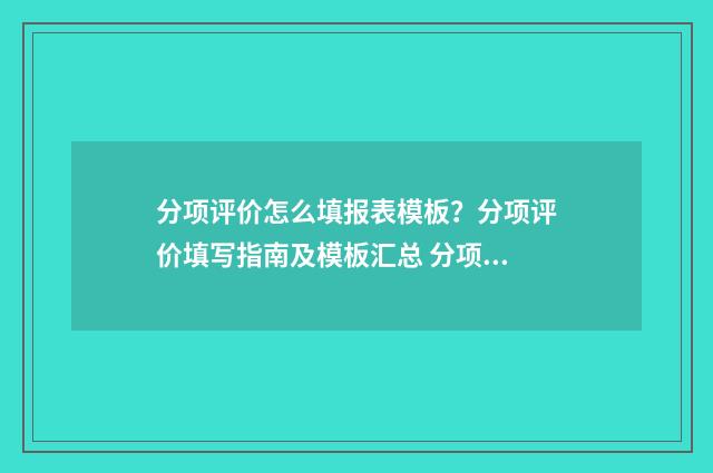 分项评价怎么填报表模板?分项评价填写指南及模板汇总 分项评价怎么填写