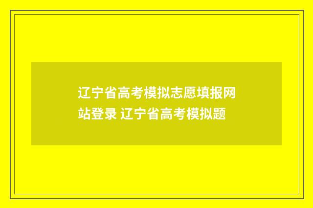 辽宁省高考模拟志愿填报网站登录 辽宁省高考模拟题