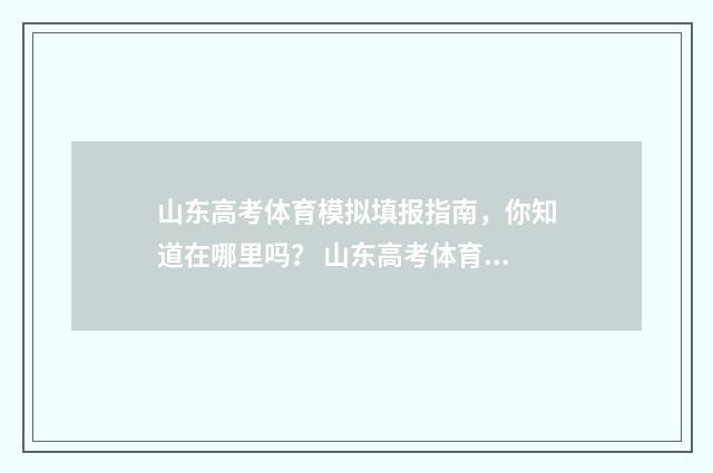 山东高考体育模拟填报指南，你知道在哪里吗？ 山东高考体育测试标准