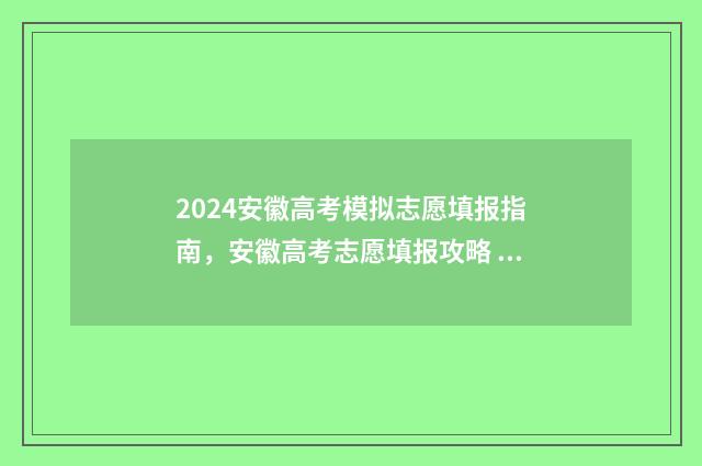 2024安徽高考模拟志愿填报指南，安徽高考志愿填报攻略 2024安徽高考模拟志愿