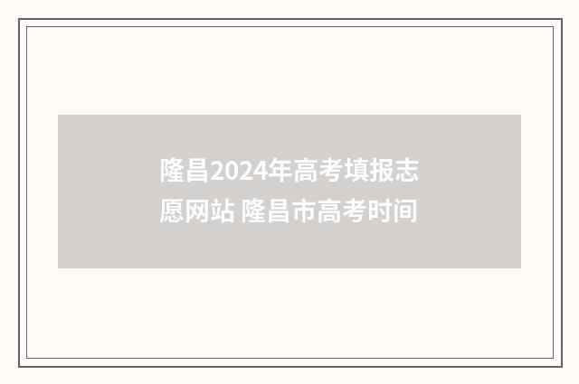 隆昌2024年高考填报志愿网站 隆昌市高考时间