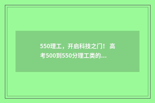550理工,开启科技之门! 高考500到550分理工类的学校