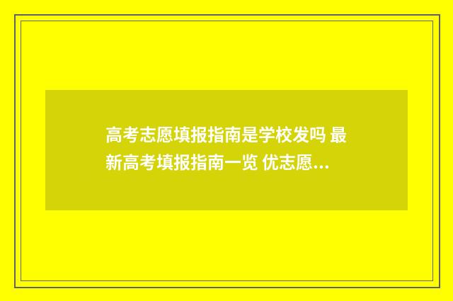 高考志愿填报指南是学校发吗 最新高考填报指南一览 优志愿高考填报系统