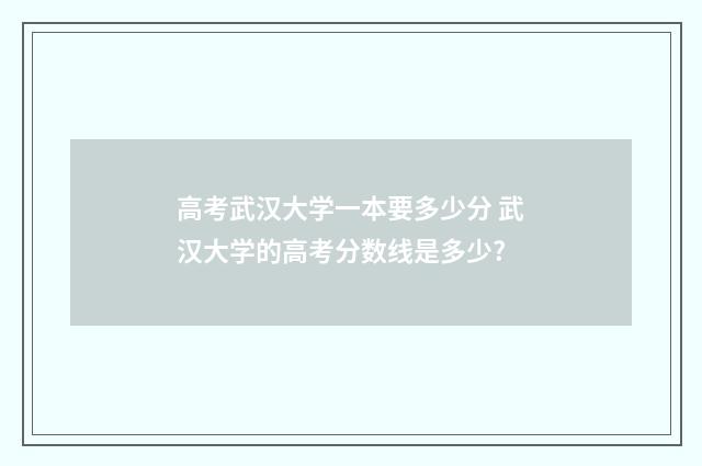 高考武汉大学一本要多少分 武汉大学的高考分数线是多少?