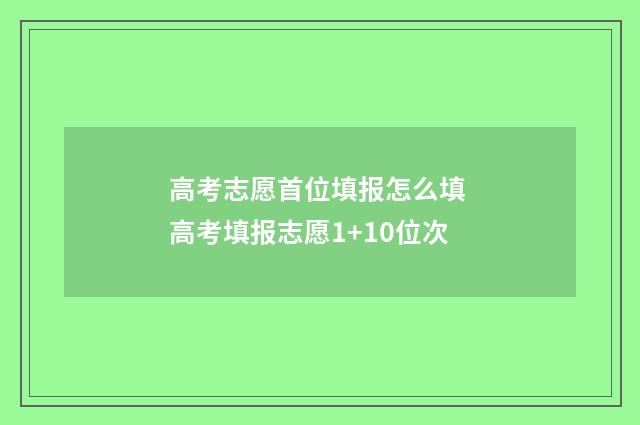 高考志愿首位填报怎么填 高考填报志愿1+10位次