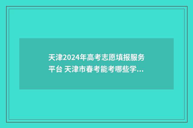 天津2024年高考志愿填报服务平台 天津市春考能考哪些学校