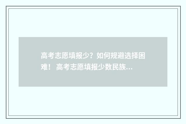 高考志愿填报少？如何规避选择困难！ 高考志愿填报少数民族预科班