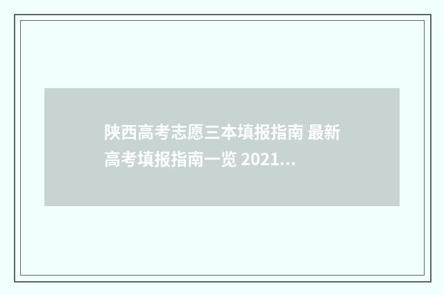 陕西高考志愿三本填报指南 最新高考填报指南一览 2021陕西高考志愿规则