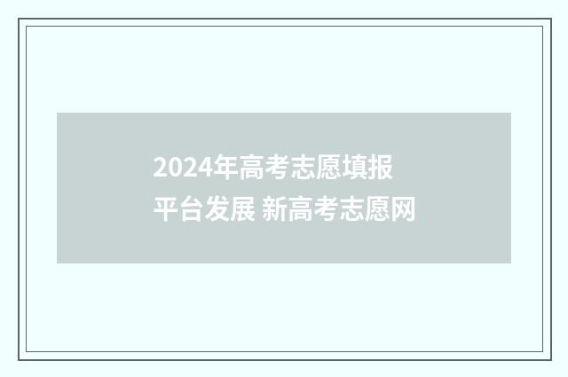 2024年高考志愿填报平台发展 新高考志愿网