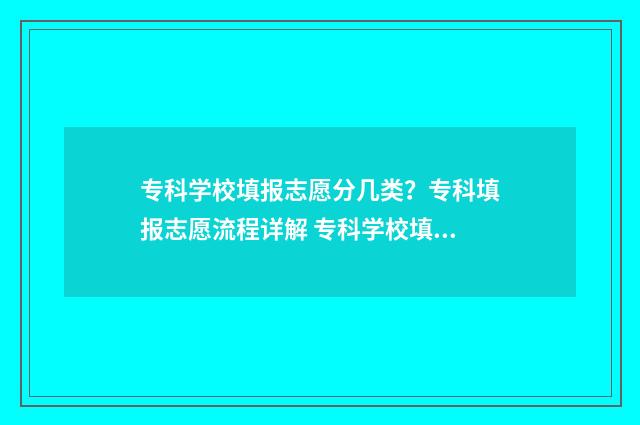 专科学校填报志愿分几类?专科填报志愿流程详解 专科学校填报志愿服从调剂吗