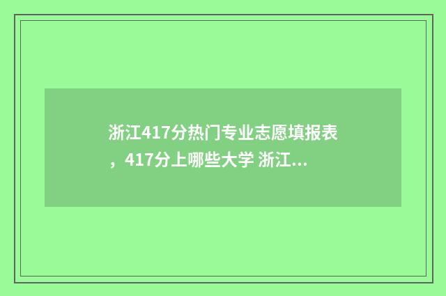 浙江417分热门专业志愿填报表，417分上哪些大学 浙江470分左右的大学