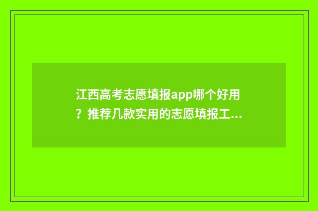江西高考志愿填报app哪个好用?推荐几款实用的志愿填报工具 江西高考志愿填报补录