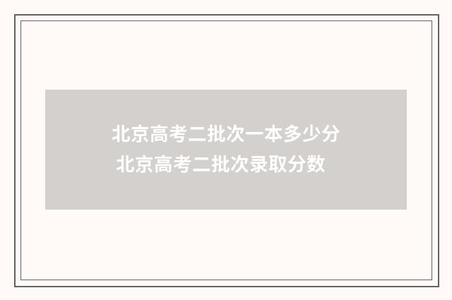 北京高考二批次一本多少分 北京高考二批次录取分数