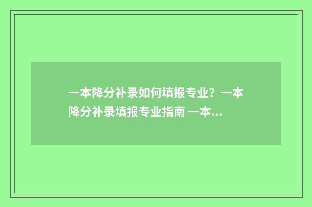一本降分补录如何填报专业?一本降分补录填报专业指南 一本降分补录报不上接着报二本可以吗