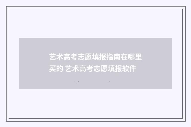 艺术高考志愿填报指南在哪里买的 艺术高考志愿填报软件
