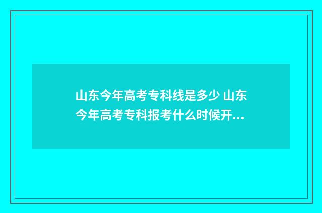 山东今年高考专科线是多少 山东今年高考专科报考什么时候开始