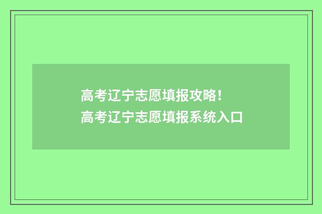 高考辽宁志愿填报攻略！ 高考辽宁志愿填报系统入口