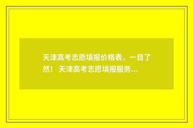天津高考志愿填报价格表,一目了然! 天津高考志愿填报服务中心