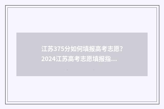 江苏375分如何填报高考志愿？2024江苏高考志愿填报指南 江苏高考2020年375分上什么学校