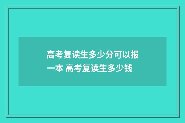 高考复读生多少分可以报一本 高考复读生多少钱