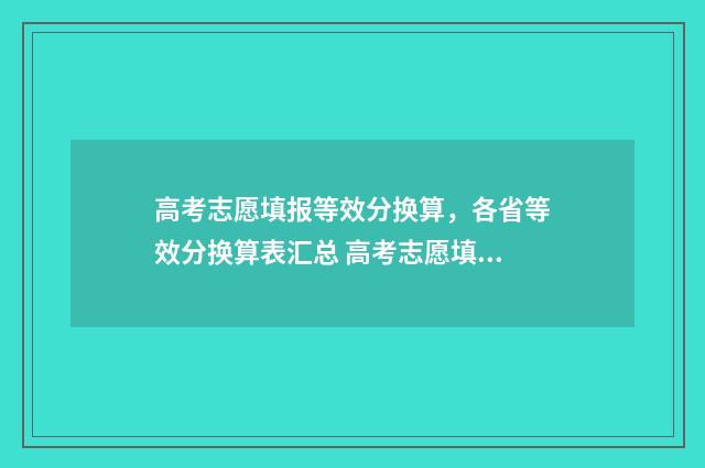 高考志愿填报等效分换算，各省等效分换算表汇总 高考志愿填报等比例法